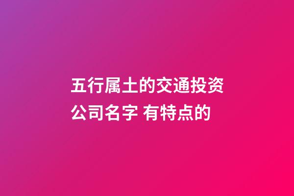 五行属土的交通投资公司名字 有特点的-第1张-公司起名-玄机派